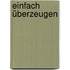 Einfach überzeugen