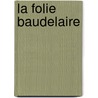 La Folie Baudelaire door Roberto Calasso