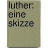 Luther: Eine Skizze by Johann Joseph Ignaz Von Dollinger