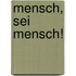 Mensch, sei Mensch!