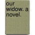Our Widow. A novel.