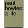 Paul Bowles: A Life door Virginia Spencer Carr