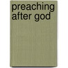 Preaching After God door Phil Snider
