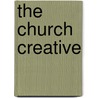 The Church Creative by Dr John C. O'Keefe