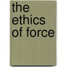 The Ethics of Force by H.E. (Horace Everett) Warner