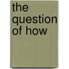 The Question Of How door Darlene J. Sadlier