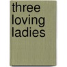 Three Loving Ladies by Hon. Mrs. (Mary Frances Harriet Dowdall