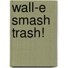 Wall-E Smash Trash! by Laura Driscoll