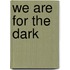 We Are for the Dark