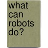 What Can Robots Do? door Mark Fara