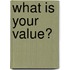 What is your value?