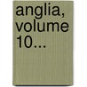 Anglia, Volume 10... by Unknown