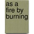 As a Fire by Burning