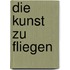 Die Kunst zu fliegen