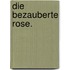 Die bezauberte Rose.