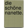 Die schöne Nanette. by Marc Antoine Le Grand