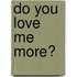 Do You Love Me More?