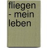 Fliegen - mein Leben by Hanna Reitsch