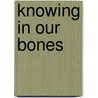 Knowing In Our Bones door Rae Johnson