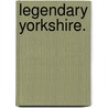 Legendary Yorkshire. door Frederick Ross