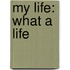 My Life: What a Life