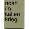 Noah im Kalten Krieg door Hannah Dübgen