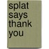Splat Says Thank You