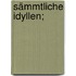 Sämmtliche Idyllen;