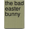 The Bad Easter Bunny door Isabel Atherton