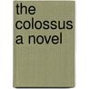 The Colossus A Novel by Opie Percival Read