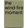 The Wind-Fire Moment by Jim Rubstello
