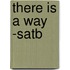 There Is A Way -satb