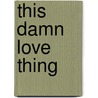 This Damn Love Thing door J. Fillmore