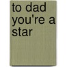 To Dad You're a Star door Jill Latter