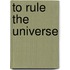 To Rule the Universe