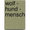 Wolf - Hund - Mensch by Kurt Kotrschal