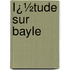 Ï¿½Tude Sur Bayle