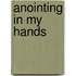 Anointing in My Hands