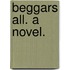 Beggars all. A novel.