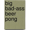 Big Bad-ass Beer Pong by Jordana Tussman