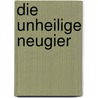 Die Unheilige Neugier by Franz-Peter Schimunek