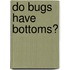 Do Bugs Have Bottoms?