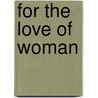 For the Love of Woman by J. Leonard (Joseph Leonard) Levy