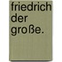 Friedrich der Große.