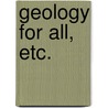 Geology for All, Etc. by James Logan Lobley