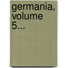 Germania, Volume 5... by Unknown