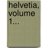 Helvetia, Volume 1... by Unknown