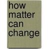 How Matter Can Change door Marcia K. Miller