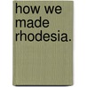 How we made Rhodesia. door Arthur Glyn Leonard