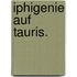 Iphigenie auf Tauris.